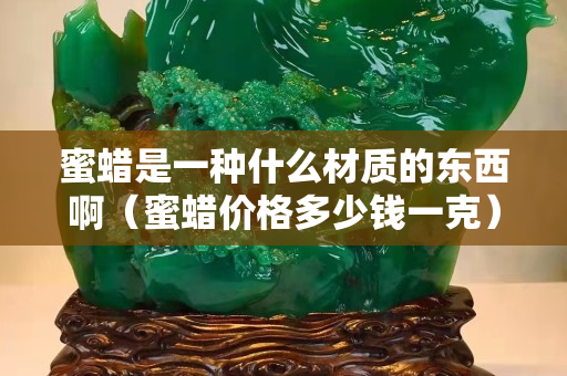 蜜蠟是一種什么材質的東西啊（蜜蠟價格多少錢一克）