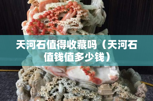 天河石值得收藏嗎（天河石值錢值多少錢）