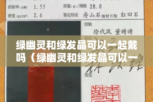 綠幽靈和綠發晶可以一起戴嗎（綠幽靈和綠發晶可以一起戴嗎圖片）