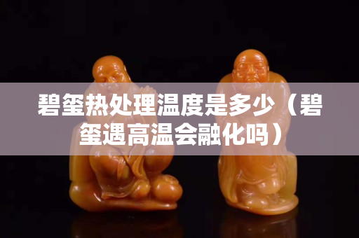 碧璽熱處理溫度是多少（碧璽遇高溫會(huì)融化嗎）