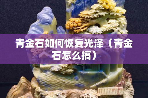 青金石如何恢復光澤（青金石怎么搞）