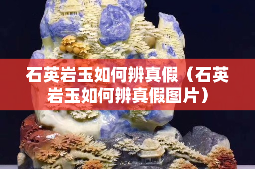 石英巖玉如何辨真假（石英巖玉如何辨真假圖片）