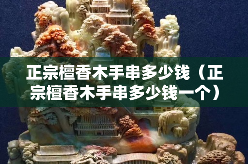 正宗檀香木手串多少錢（正宗檀香木手串多少錢一個）
