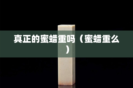 真正的蜜蠟重嗎（蜜蠟重么）