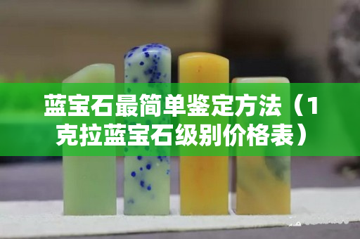 藍寶石最簡單鑒定方法（1克拉藍寶石級別價格表）