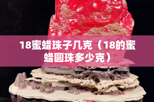 18蜜蠟珠子幾克（18的蜜蠟圓珠多少克）