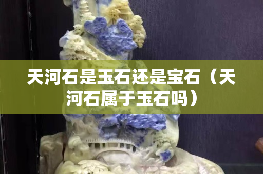 天河石是玉石還是寶石（天河石屬于玉石嗎）