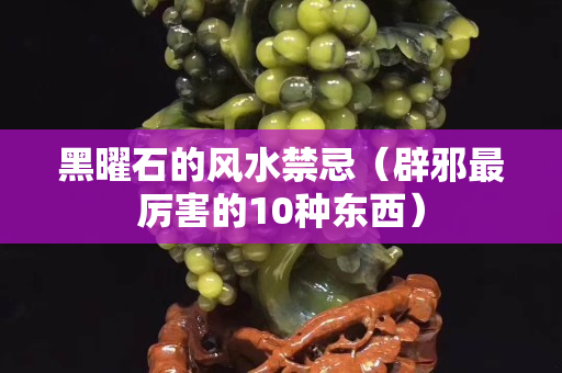 黑曜石的風水禁忌（辟邪最厲害的10種東西）