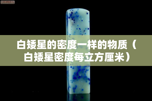 白矮星的密度一樣的物質（白矮星密度每立方厘米）