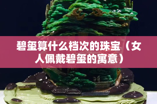 碧璽算什么檔次的珠寶（女人佩戴碧璽的寓意）