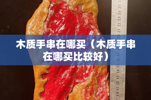 木質手串在哪買（木質手串在哪買比較好）