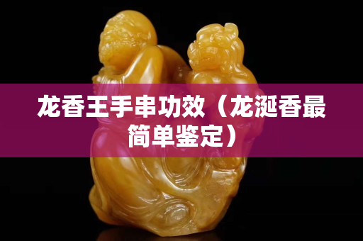 龍香王手串功效（龍涎香最簡單鑒定）