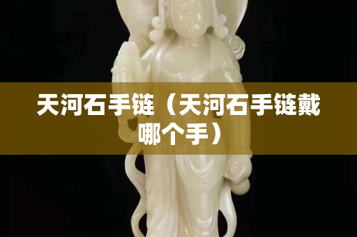天河石手鏈（天河石手鏈戴哪個手）