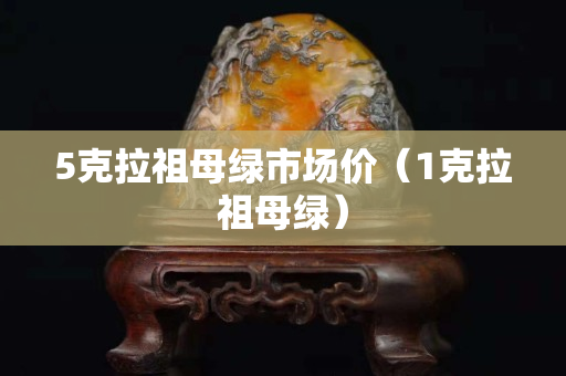 5克拉祖母綠市場價（1克拉祖母綠）