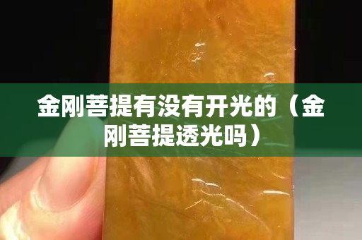 金剛菩提有沒有開光的（金剛菩提透光嗎）