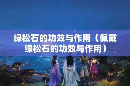 綠松石的功效與作用（佩戴綠松石的功效與作用）