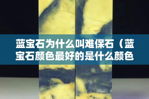 藍寶石為什么叫難保石（藍寶石顏色最好的是什么顏色）