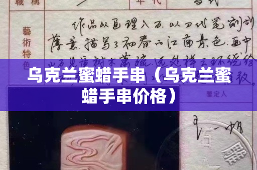 烏克蘭蜜蠟手串（烏克蘭蜜蠟手串價格）