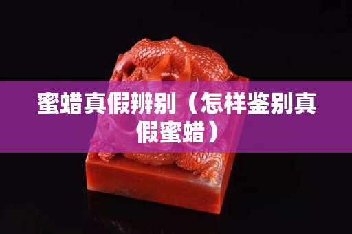 蜜蠟真假辨別（怎樣鑒別真假蜜蠟）