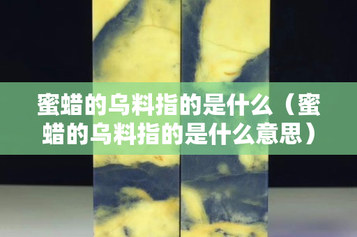 蜜蠟的烏料指的是什么（蜜蠟的烏料指的是什么意思）