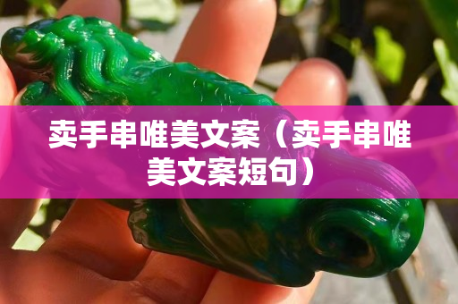 賣手串唯美文案（賣手串唯美文案短句）