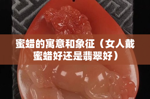 蜜蠟的寓意和象征（女人戴蜜蠟好還是翡翠好）