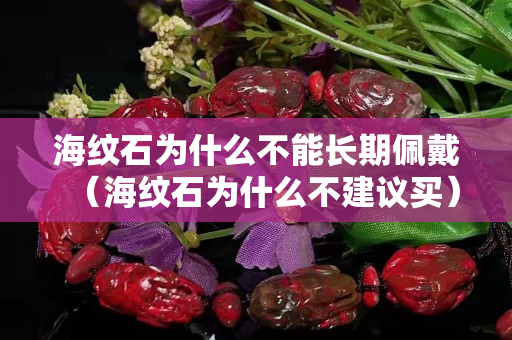 海紋石為什么不能長期佩戴（海紋石為什么不建議買）