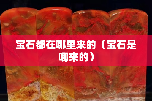寶石都在哪里來的（寶石是哪來的）