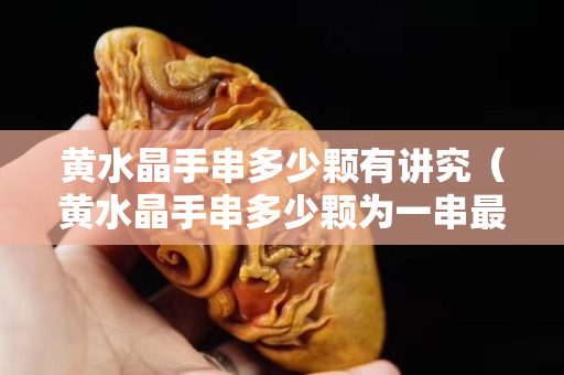黃水晶手串多少顆有講究（黃水晶手串多少顆為一串最好）