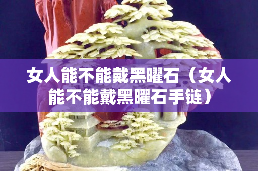女人能不能戴黑曜石（女人能不能戴黑曜石手鏈）