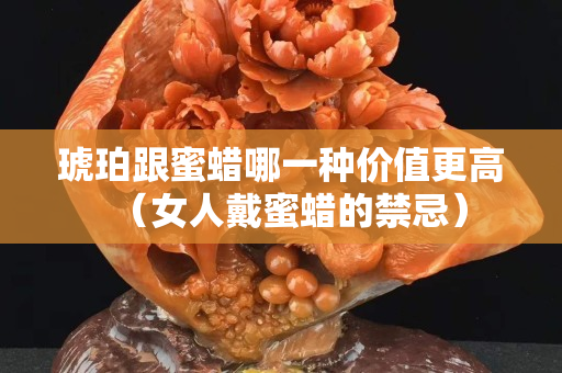 琥珀跟蜜蠟哪一種價值更高（女人戴蜜蠟的禁忌）