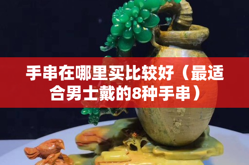 手串在哪里買比較好（最適合男士戴的8種手串）
