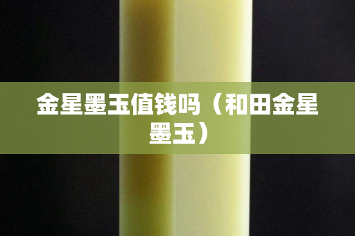 金星墨玉值錢嗎（和田金星墨玉）