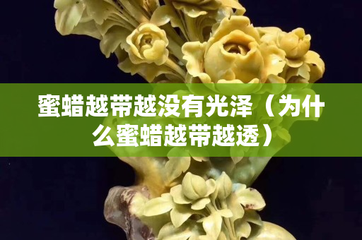 蜜蠟越帶越沒有光澤（為什么蜜蠟越帶越透）