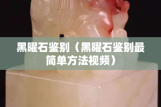 黑曜石鑒別（黑曜石鑒別最簡單方法視頻）