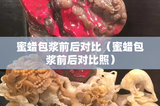 蜜蠟包漿前后對比（蜜蠟包漿前后對比照）