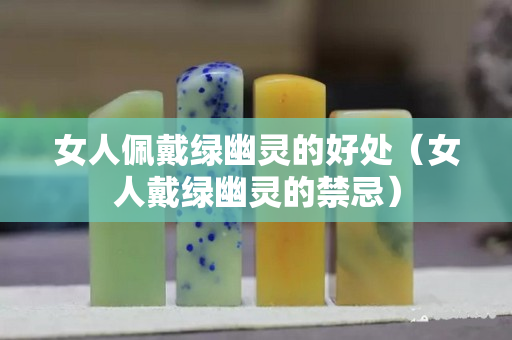 女人佩戴綠幽靈的好處（女人戴綠幽靈的禁忌）
