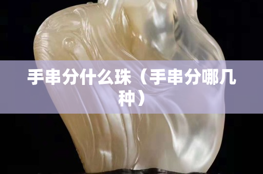 手串分什么珠（手串分哪幾種）