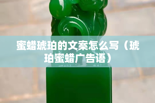 蜜蠟琥珀的文案怎么寫（琥珀蜜蠟廣告語）