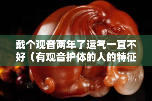 戴個觀音兩年了運氣一直不好（有觀音護體的人的特征）