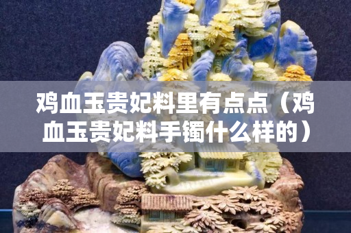 雞血玉貴妃料里有點點（雞血玉貴妃料手鐲什么樣的）