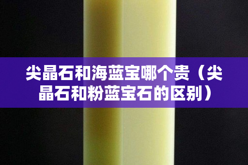 尖晶石和海藍(lán)寶哪個貴（尖晶石和粉藍(lán)寶石的區(qū)別）