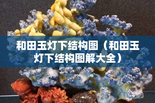 和田玉燈下結構圖（和田玉燈下結構圖解大全）