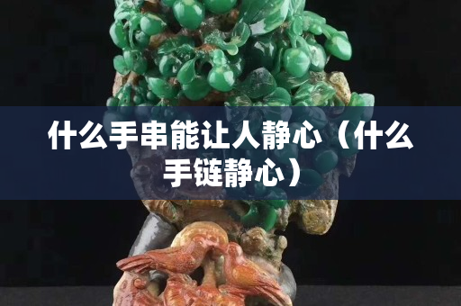 什么手串能讓人靜心（什么手鏈靜心）