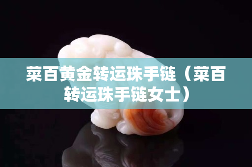 菜百黃金轉運珠手鏈（菜百轉運珠手鏈女士）