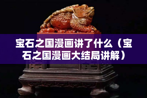 寶石之國漫畫講了什么（寶石之國漫畫大結(jié)局講解）