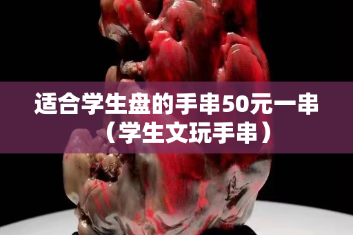 適合學生盤的手串50元一串（學生文玩手串）