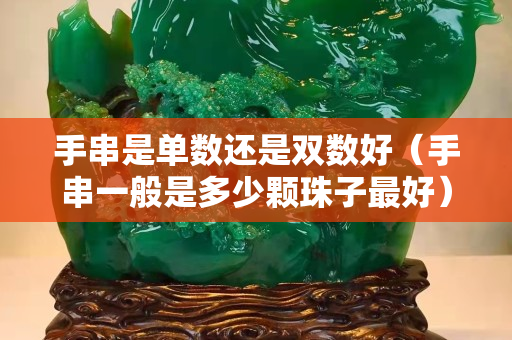 手串是單數(shù)還是雙數(shù)好（手串一般是多少顆珠子最好）