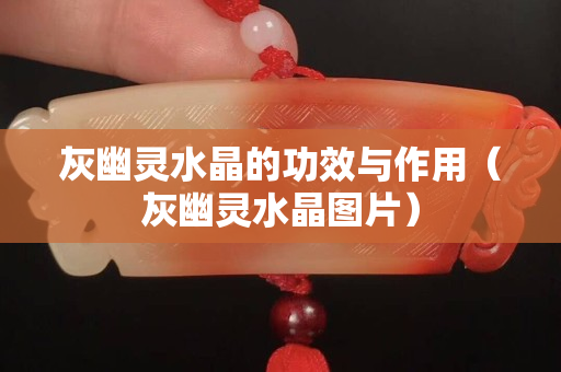灰幽靈水晶的功效與作用（灰幽靈水晶圖片）
