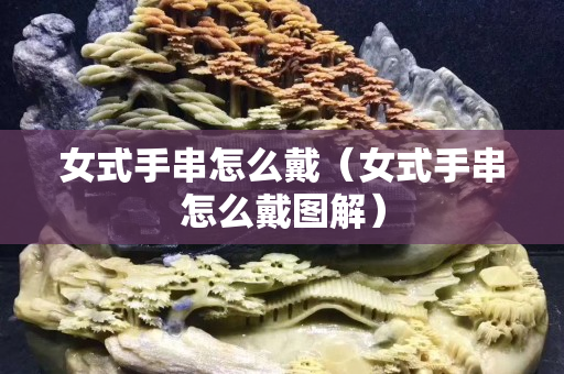 女式手串怎么戴（女式手串怎么戴圖解）